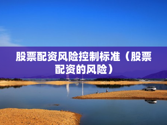 股票配资风险控制标准（股票配资的风险）
