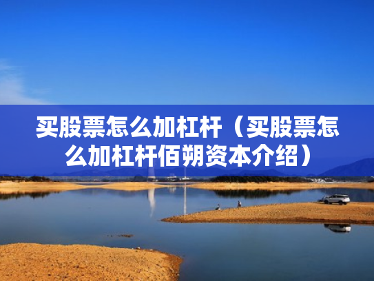 买股票怎么加杠杆（买股票怎么加杠杆佰朔资本介绍）