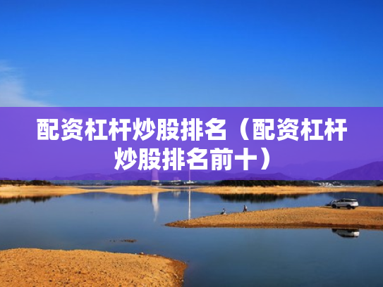 配资杠杆炒股排名（配资杠杆炒股排名前十）