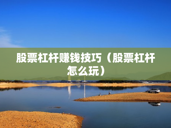 股票杠杆赚钱技巧（股票杠杆怎么玩）
