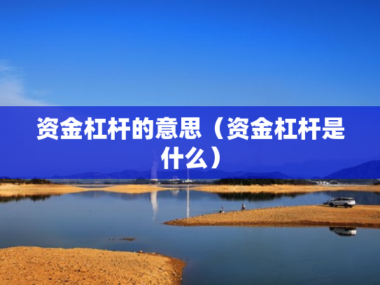 资金杠杆的意思（资金杠杆是什么）