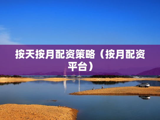 按天按月配资策略（按月配资平台）