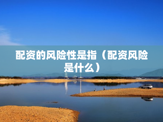 配资的风险性是指（配资风险是什么）
