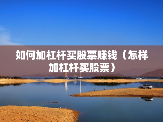 如何加杠杆买股票赚钱（怎样加杠杆买股票）