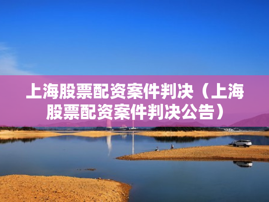 上海股票配资案件判决（上海股票配资案件判决公告）