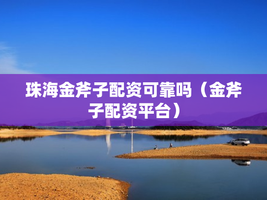 珠海金斧子配资可靠吗（金斧子配资平台）