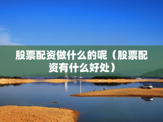 股票配资做什么的呢（股票配资有什么好处）