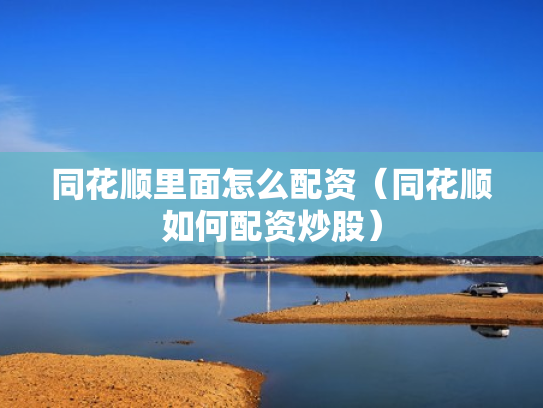 同花顺里面怎么配资（同花顺如何配资炒股）