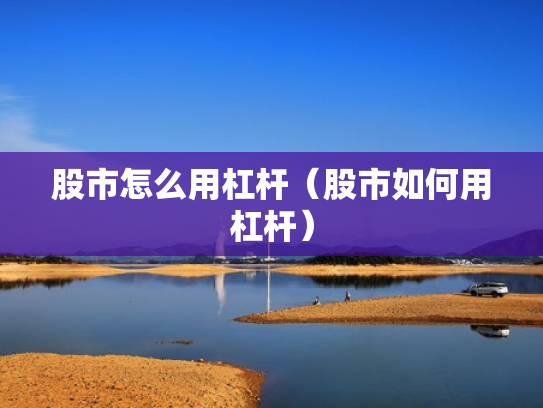 股市怎么用杠杆（股市如何用杠杆）