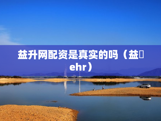 益升网配资是真实的吗（益昇ehr）