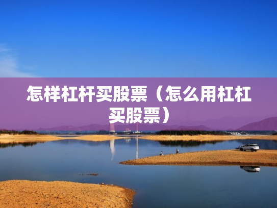 怎样杠杆买股票（怎么用杠杠买股票）