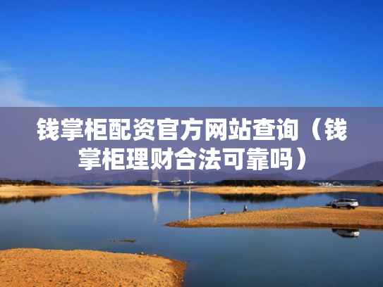 钱掌柜配资官方网站查询（钱掌柜理财合法可靠吗）