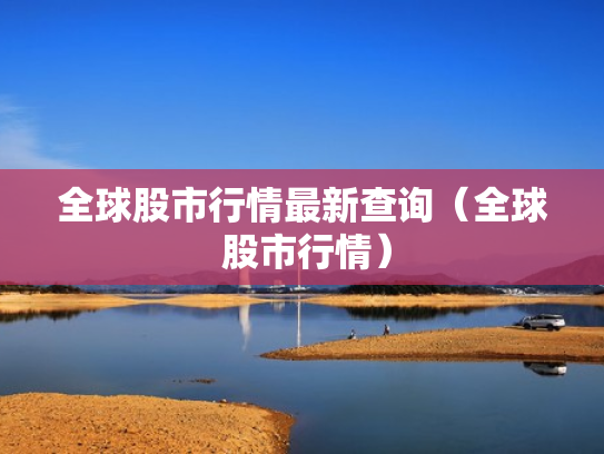 全球股市行情最新查询（全球 股市行情）