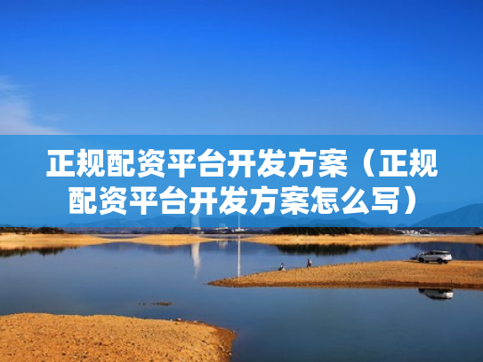 正规配资平台开发方案（正规配资平台开发方案怎么写）