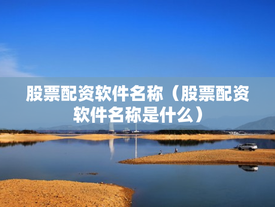 股票配资软件名称（股票配资软件名称是什么）