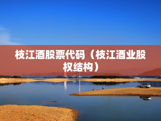 枝江酒股票代码（枝江酒业股权结构）