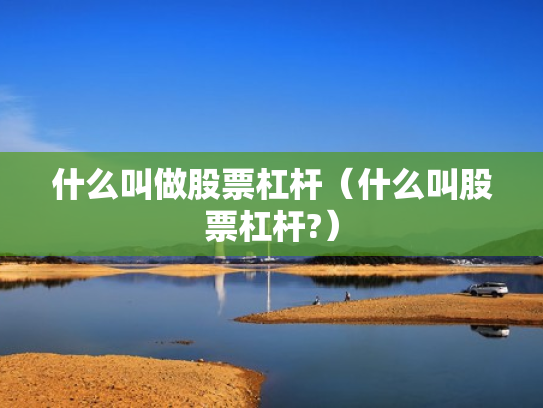 什么叫做股票杠杆（什么叫股票杠杆?）