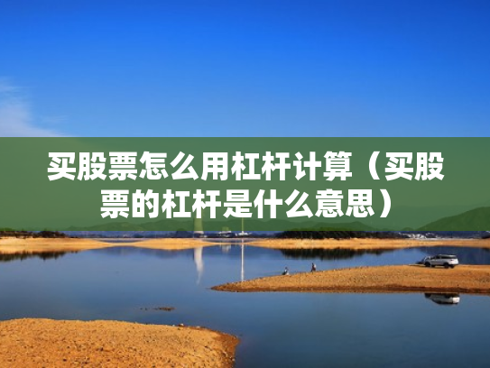 买股票怎么用杠杆计算（买股票的杠杆是什么意思）