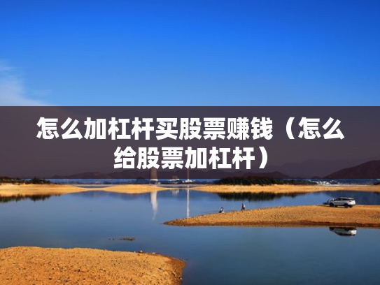 怎么加杠杆买股票赚钱（怎么给股票加杠杆）