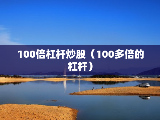 100倍杠杆炒股（100多倍的杠杆）