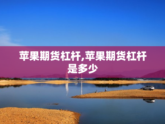 苹果期货杠杆,苹果期货杠杆是多少