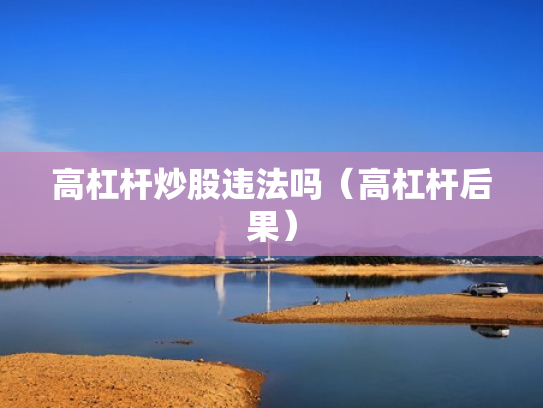 高杠杆炒股违法吗（高杠杆后果）