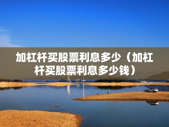 加杠杆买股票利息多少（加杠杆买股票利息多少钱）
