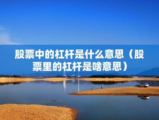 股票中的杠杆是什么意思（股票里的杠杆是啥意思）