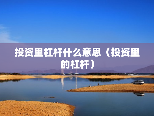 投资里杠杆什么意思（投资里的杠杆）