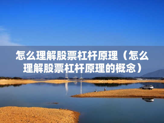 怎么理解股票杠杆原理（怎么理解股票杠杆原理的概念）