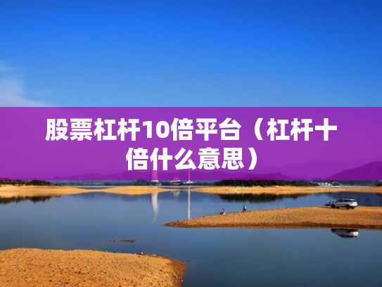 股票杠杆10倍平台（杠杆十倍什么意思）