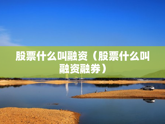 股票什么叫融资（股票什么叫融资融券）