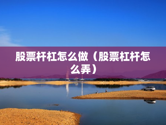 股票杆杠怎么做（股票杠杆怎么弄）