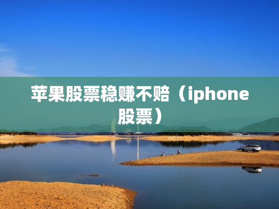 苹果股票稳赚不赔（iphone股票）