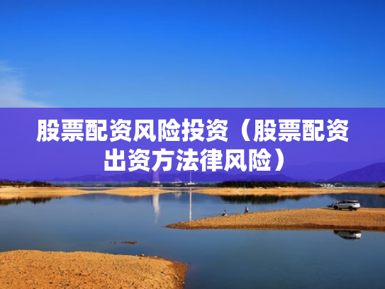 股票配资风险投资（股票配资出资方法律风险）