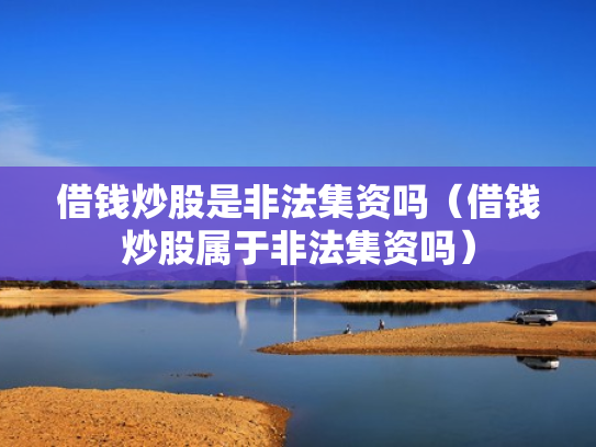 借钱炒股是非法集资吗（借钱炒股属于非法集资吗）