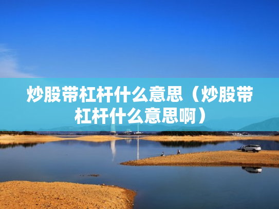 炒股带杠杆什么意思（炒股带杠杆什么意思啊）