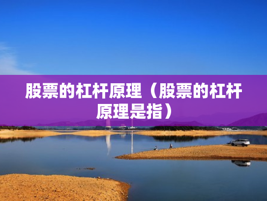 股票的杠杆原理（股票的杠杆原理是指）