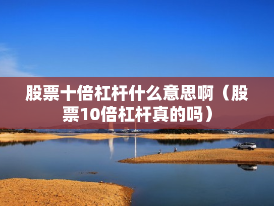 股票十倍杠杆什么意思啊（股票10倍杠杆真的吗）