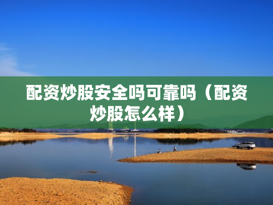 配资炒股安全吗可靠吗（配资炒股怎么样）
