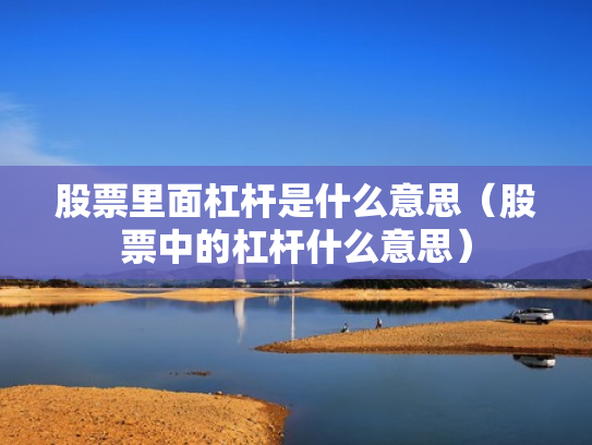 股票里面杠杆是什么意思（股票中的杠杆什么意思）
