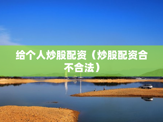 给个人炒股配资（炒股配资合不合法）