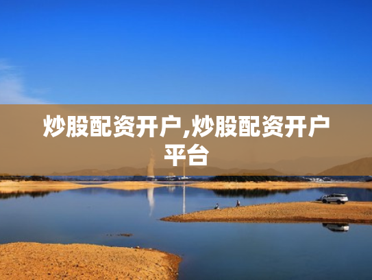 炒股配资开户,炒股配资开户平台