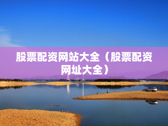 股票配资网站大全（股票配资网址大全）