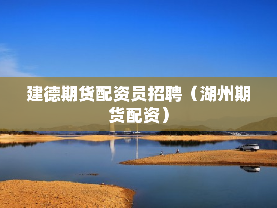 建德期货配资员招聘（湖州期货配资）