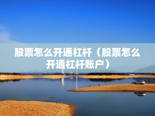 股票怎么开通杠杆（股票怎么开通杠杆账户）