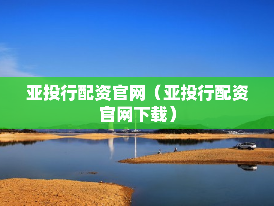 亚投行配资官网（亚投行配资官网下载）