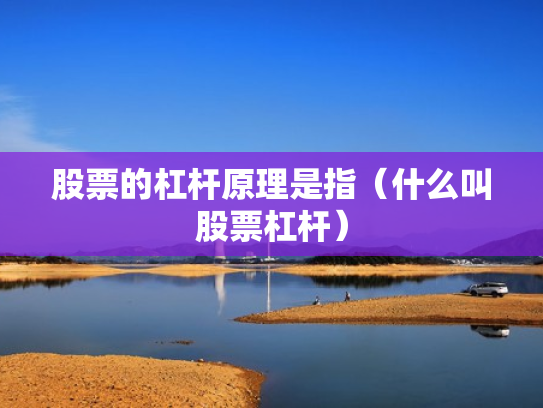 股票的杠杆原理是指（什么叫股票杠杆）