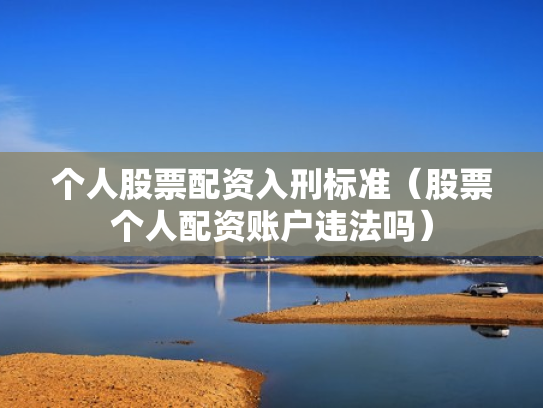 个人股票配资入刑标准（股票个人配资账户违法吗）