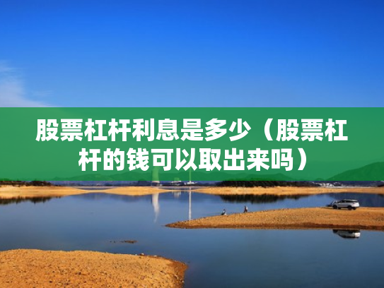 股票杠杆利息是多少（股票杠杆的钱可以取出来吗）